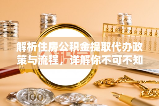 安居解析住房公积金提取代办政策与流程，详解你不可不知的关键点