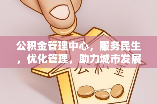 安居公积金管理中心，服务民生，优化管理，助力城市发展