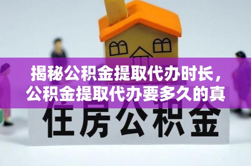 安居揭秘公积金提取代办时长，公积金提取代办要多久的真相与攻略