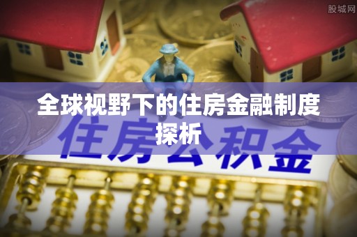 安居全球视野下的住房金融制度探析