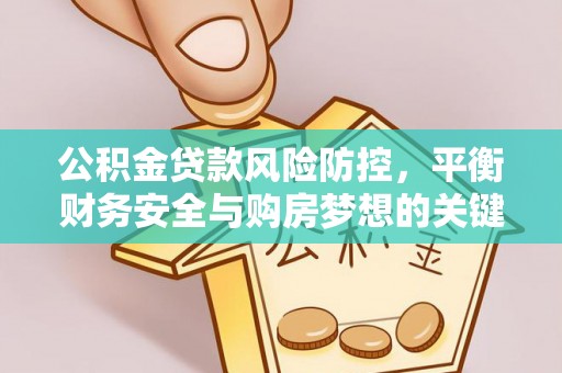 安居公积金贷款风险防控，平衡财务安全与购房梦想的关键