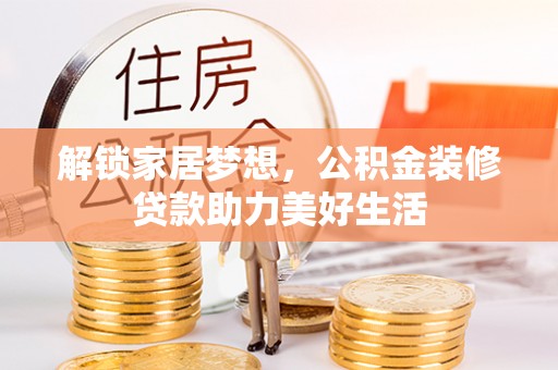 安居解锁家居梦想，公积金装修贷款助力美好生活