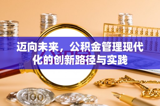 安居迈向未来，公积金管理现代化的创新路径与实践