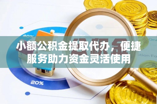 安居小额公积金提取代办，便捷服务助力资金灵活使用