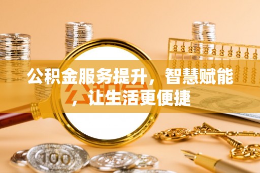 安居公积金服务提升，智慧赋能，让生活更便捷