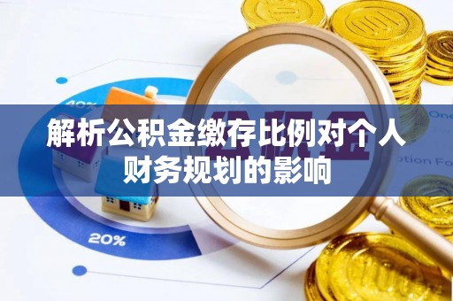 安居解析公积金缴存比例对个人财务规划的影响