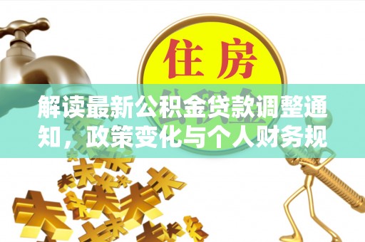 安居解读最新公积金贷款调整通知，政策变化与个人财务规划