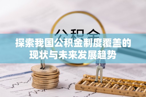 安居探索我国公积金制度覆盖的现状与未来发展趋势