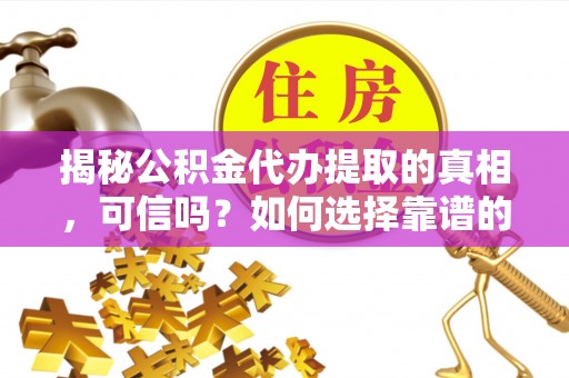 安居揭秘公积金代办提取的真相，可信吗？如何选择靠谱的服务商？