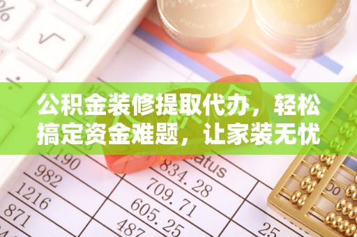 安居公积金装修提取代办，轻松搞定资金难题，让家装无忧
