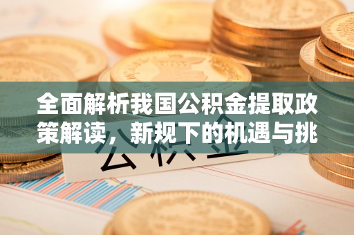 安居全面解析我国公积金提取政策解读，新规下的机遇与挑战