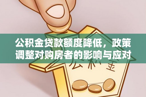 安居公积金贷款额度降低，政策调整对购房者的影响与应对策略