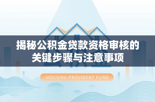 安居揭秘公积金贷款资格审核的关键步骤与注意事项