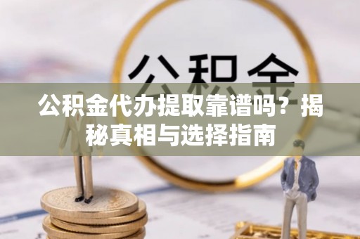 安居公积金代办提取靠谱吗？揭秘真相与选择指南