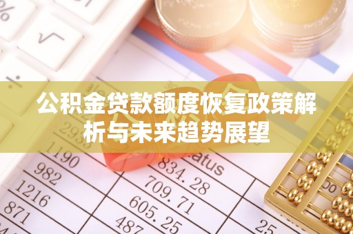 安居公积金贷款额度恢复政策解析与未来趋势展望