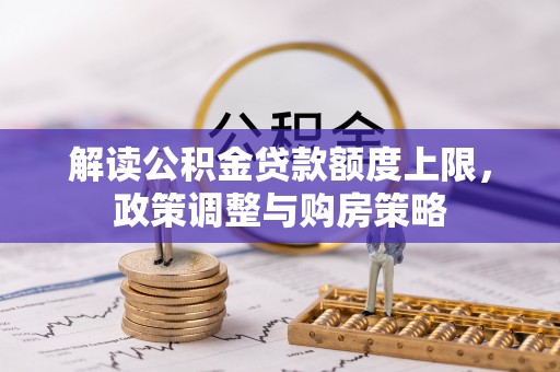 安居解读公积金贷款额度上限，政策调整与购房策略