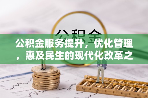 安居公积金服务提升，优化管理，惠及民生的现代化改革之路