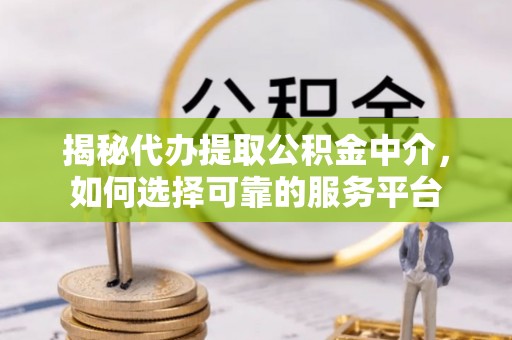 安居揭秘代办提取公积金中介，如何选择可靠的服务平台