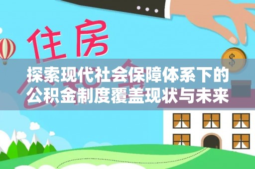 安居探索现代社会保障体系下的公积金制度覆盖现状与未来发展