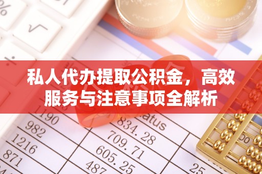 安居私人代办提取公积金，高效服务与注意事项全解析