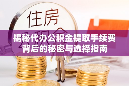 安居揭秘代办公积金提取手续费背后的秘密与选择指南