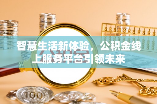 安居智慧生活新体验，公积金线上服务平台引领未来