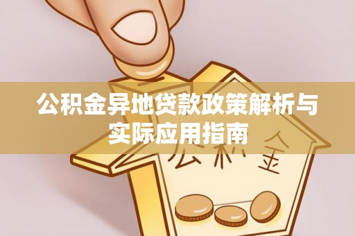 安居公积金异地贷款政策解析与实际应用指南
