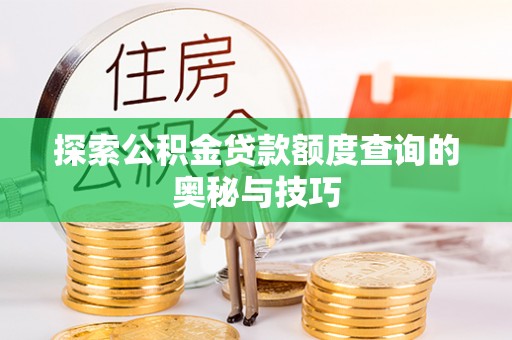安居探索公积金贷款额度查询的奥秘与技巧