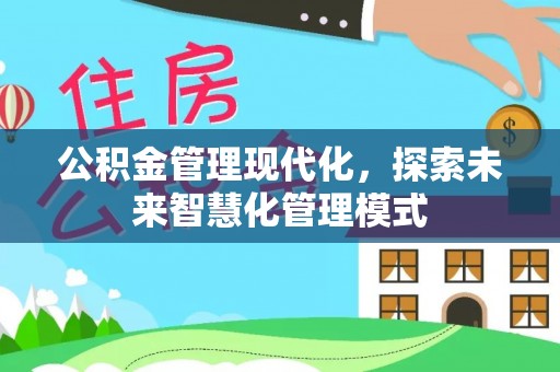 安居公积金管理现代化，探索未来智慧化管理模式