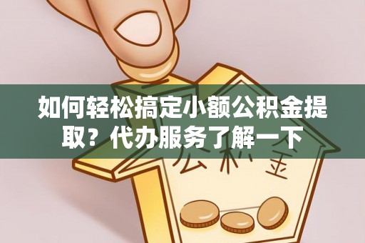 安居如何轻松搞定小额公积金提取？代办服务了解一下