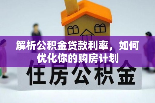 安居解析公积金贷款利率，如何优化你的购房计划