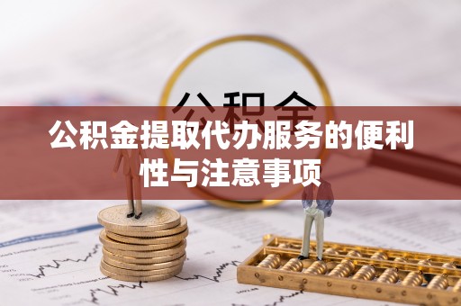 安居公积金提取代办服务的便利性与注意事项