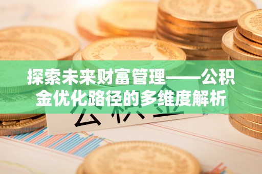 安居探索未来财富管理——公积金优化路径的多维度解析