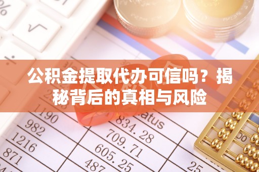 安居公积金提取代办可信吗？揭秘背后的真相与风险