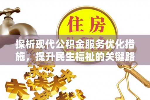 安居探析现代公积金服务优化措施，提升民生福祉的关键路径