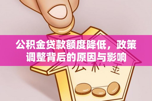 安居公积金贷款额度降低，政策调整背后的原因与影响