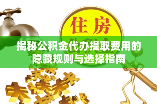 安居揭秘公积金代办提取费用的隐藏规则与选择指南