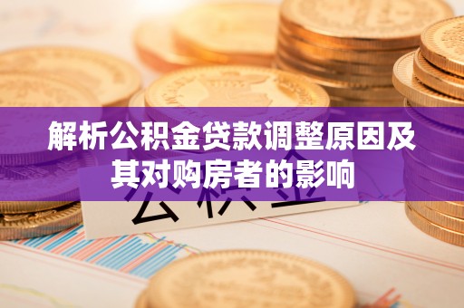安居解析公积金贷款调整原因及其对购房者的影响