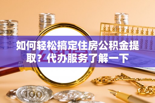 安居如何轻松搞定住房公积金提取？代办服务了解一下