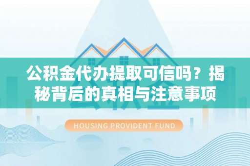 安居公积金代办提取可信吗？揭秘背后的真相与注意事项