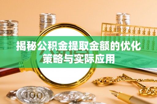 安居揭秘公积金提取金额的优化策略与实际应用