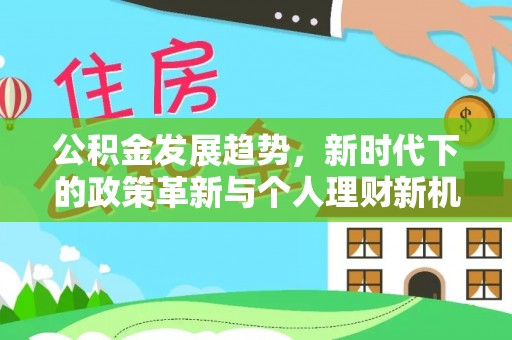 安居公积金发展趋势，新时代下的政策革新与个人理财新机遇