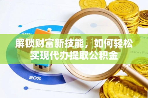 安居解锁财富新技能，如何轻松实现代办提取公积金