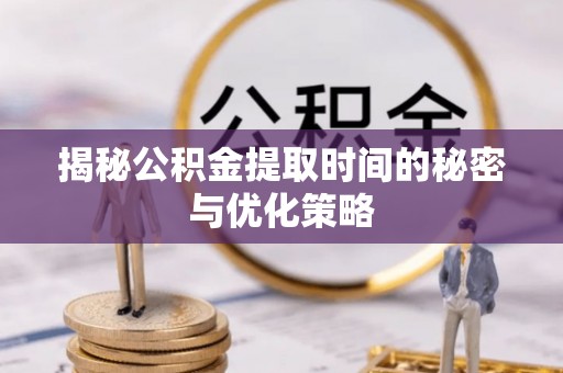 安居揭秘公积金提取时间的秘密与优化策略