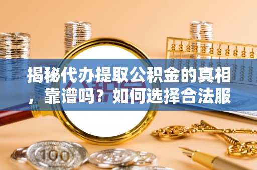 安居揭秘代办提取公积金的真相，靠谱吗？如何选择合法服务？