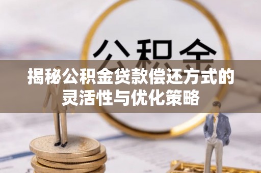 安居揭秘公积金贷款偿还方式的灵活性与优化策略
