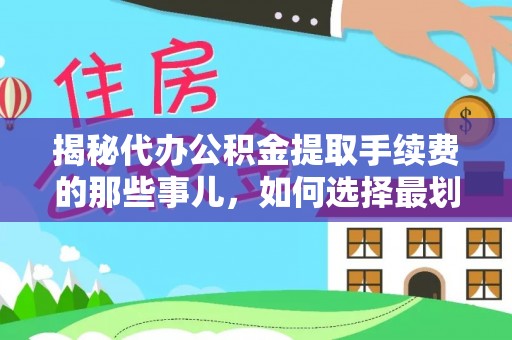 安居揭秘代办公积金提取手续费的那些事儿，如何选择最划算的服务？