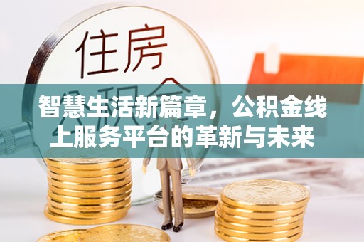 安居智慧生活新篇章，公积金线上服务平台的革新与未来