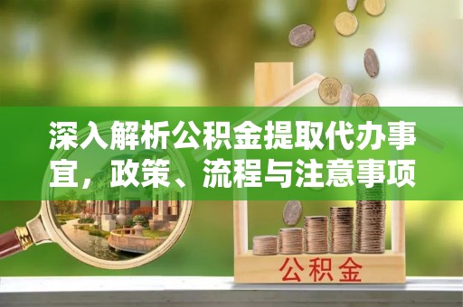 安居深入解析公积金提取代办事宜，政策、流程与注意事项全攻略