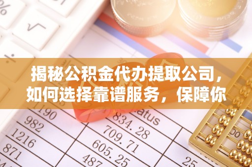 安居揭秘公积金代办提取公司，如何选择靠谱服务，保障你的资金安全